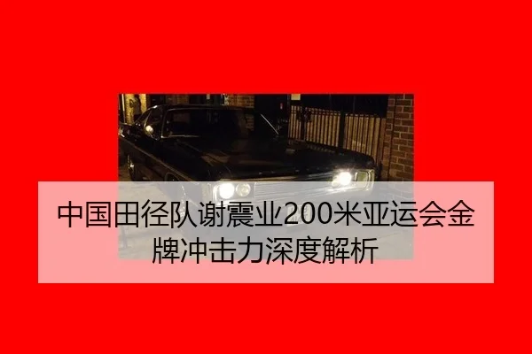 中国田径队谢震业200米亚运会金牌冲击力深度解析