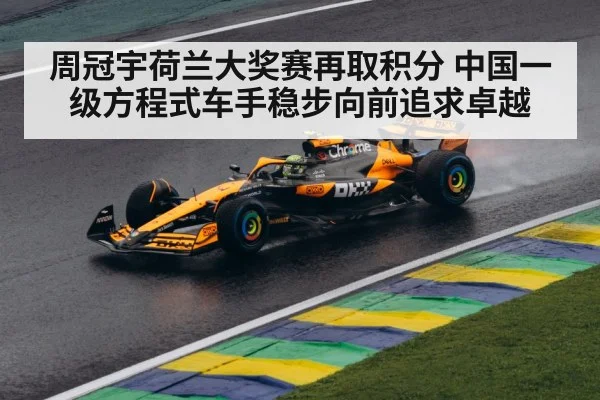 周冠宇荷兰大奖赛再取积分 中国一级方程式车手稳步向前追求卓越