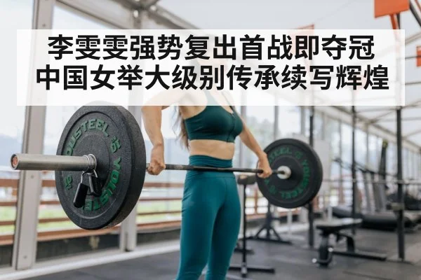 李雯雯强势复出首战即夺冠 中国女举大级别传承续写辉煌
